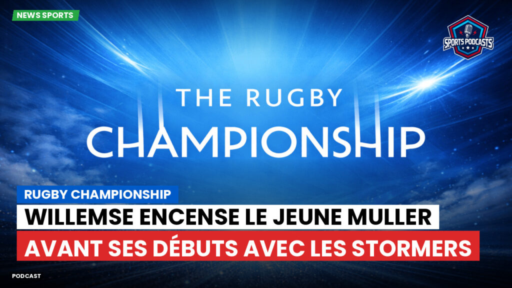 Rugby Championship Podcast: Rugby Championship : Willemse encense le jeune Muller avant ses débuts avec les Stormers
