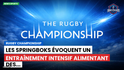 Rugby Championship Podcast: Rugby Championship : Les Springboks évoquent un entraînement intensif alimentant des...