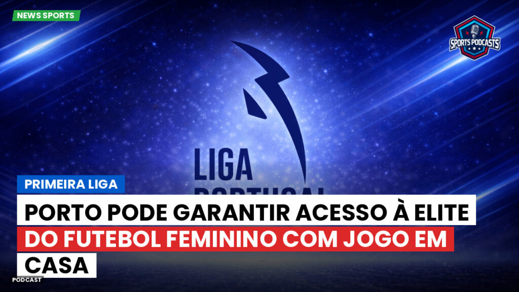 Primeira Liga Podcast: Primeira Liga : Porto pode garantir acesso à elite do futebol feminino com jogo em casa