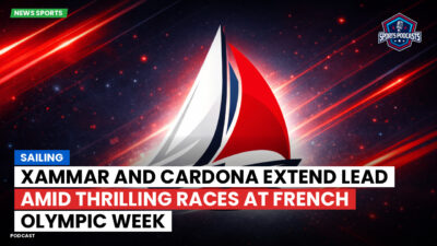 Sailing Podcast: Xammar and Cardona Extend Lead Amid Thrilling Races at French Olympic Week