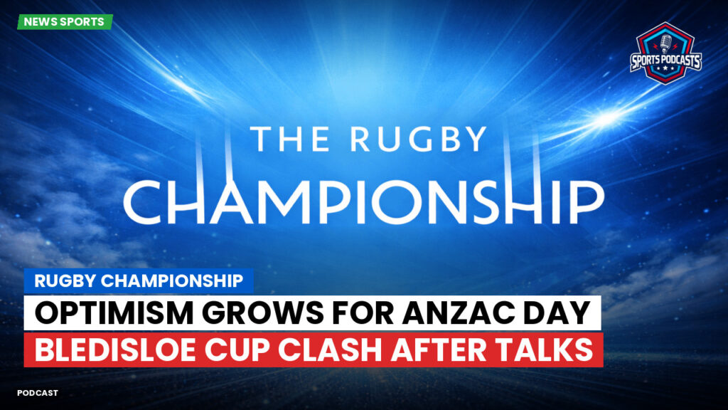 Rugby Championship Podcast: Rugby Championship : Optimism grows for Anzac Day Bledisloe Cup clash after talks