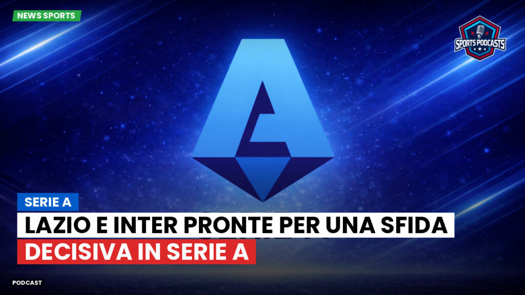 Serie A Podcast: Lazio e Inter pronte per una sfida decisiva in Serie A