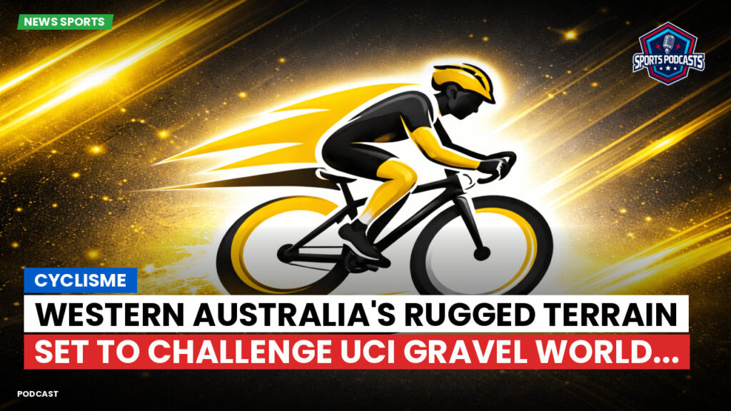 Cyclisme Podcast: Cyclisme : Western Australia's Rugged Terrain Set to Challenge UCI Gravel World...