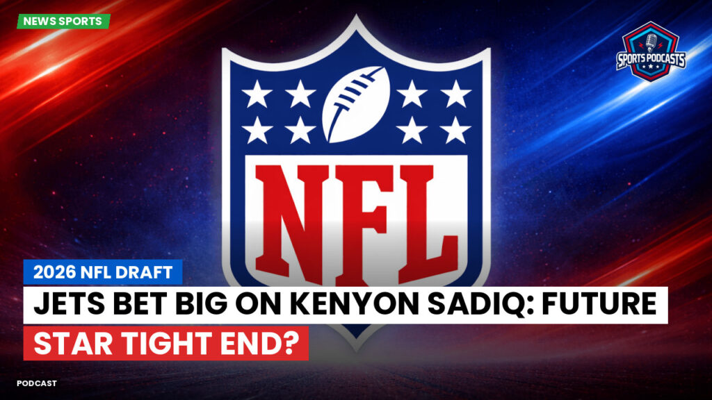NFL Podcast: 2026 NFL Draft : Jets Bet Big on Kenyon Sadiq: Future Star Tight End?