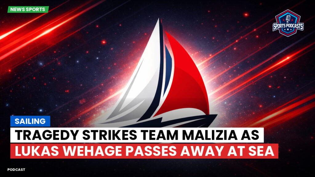 Sailing Podcast: Tragedy Strikes Team Malizia as Lukas Wehage Passes Away at Sea
