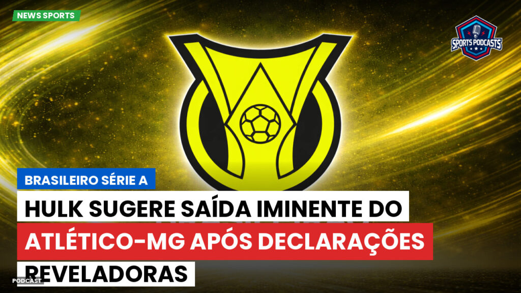Brasileiro Serie A Podcast: Hulk sugere saída iminente do Atlético-MG após declarações reveladoras