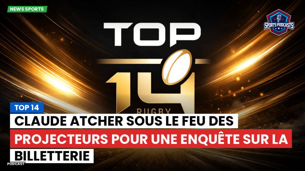Top 14 Podcast: Top 14 : Claude Atcher sous le feu des projecteurs pour une enquête sur la billetterie