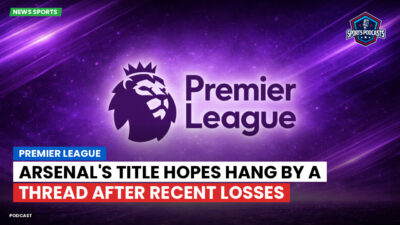Premier League Podcast: Premier League : Arsenal's Title Hopes Hang by a Thread After Recent Losses
