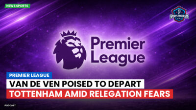 Premier League Podcast: Premier League : Van de Ven poised to depart Tottenham amid relegation fears