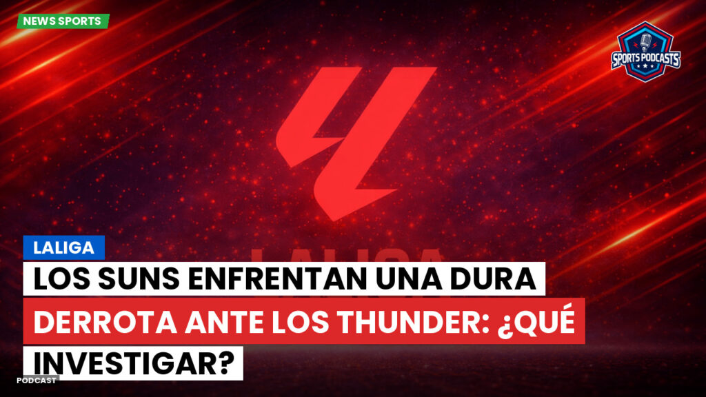 Laliga Podcast: LaLiga : Los Suns enfrentan una dura derrota ante los Thunder: ¿Qué investigar?