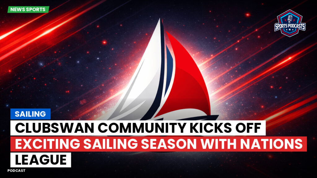 Sailing Podcast: ClubSwan Community Kicks Off Exciting Sailing Season with Nations League