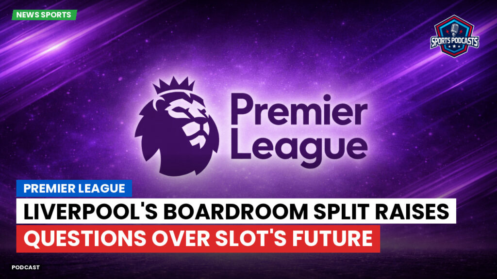 Premier League Podcast: Premier League : Liverpool's Boardroom Split Raises Questions Over Slot's Future