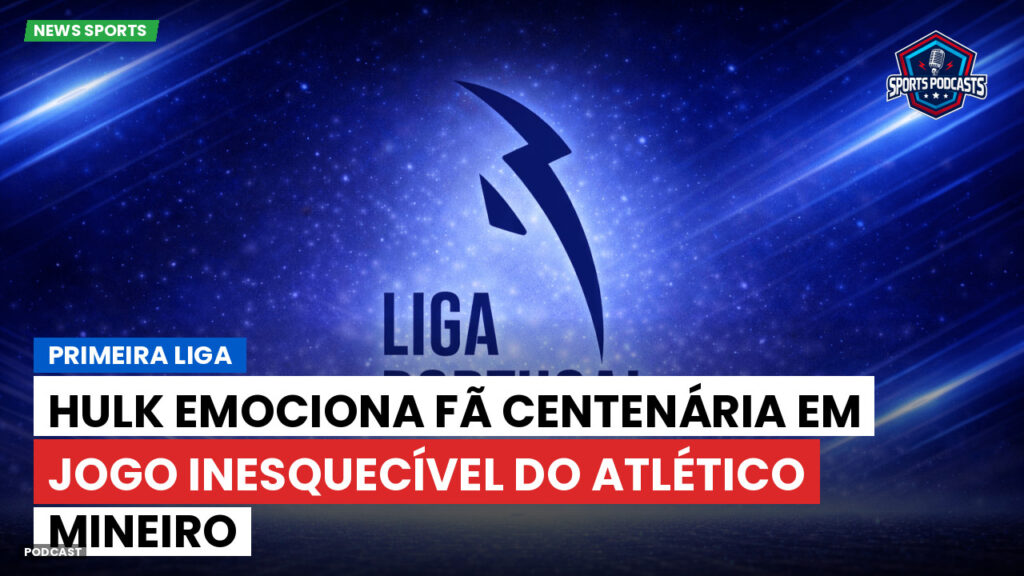 Primeira Liga Podcast: Primeira Liga : Hulk emociona fã centenária em jogo inesquecível do Atlético Mineiro