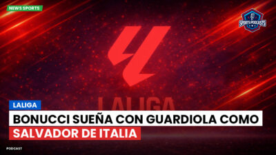 LaLiga Podcast: LaLiga : Bonucci sueña con Guardiola como salvador de Italia
