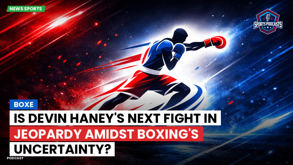 Boxe Podcast: Is Devin Haney's Next Fight in Jeopardy Amidst Boxing's Uncertainty?