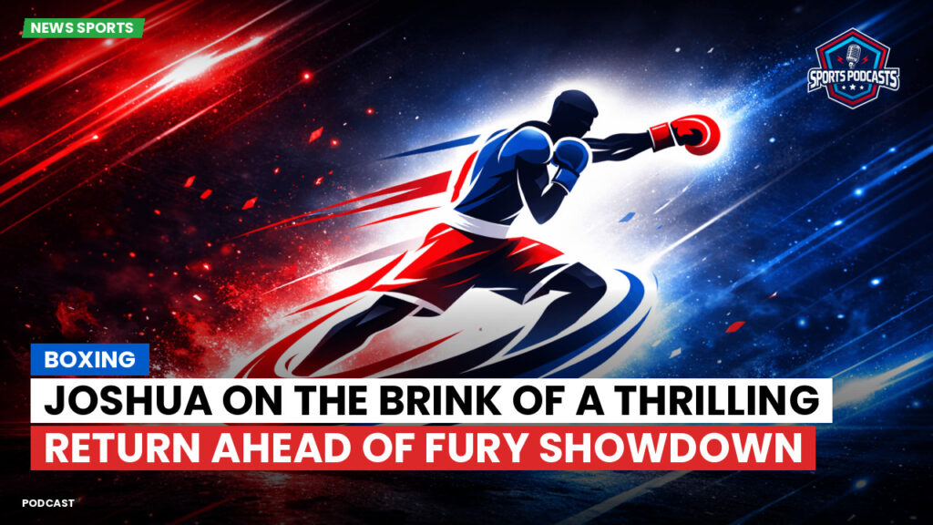 Boxe Podcast: Boxing : Joshua on the brink of a thrilling return ahead of Fury showdown