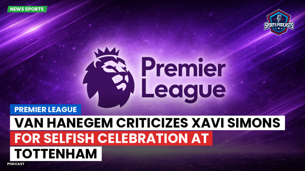 Premier League Podcast: Premier League : Van Hanegem criticizes Xavi Simons for selfish celebration at Tottenham
