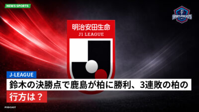 Jリーグ Podcast: J-League : 鈴木の決勝点で鹿島が柏に勝利、3連敗の柏の行方は？