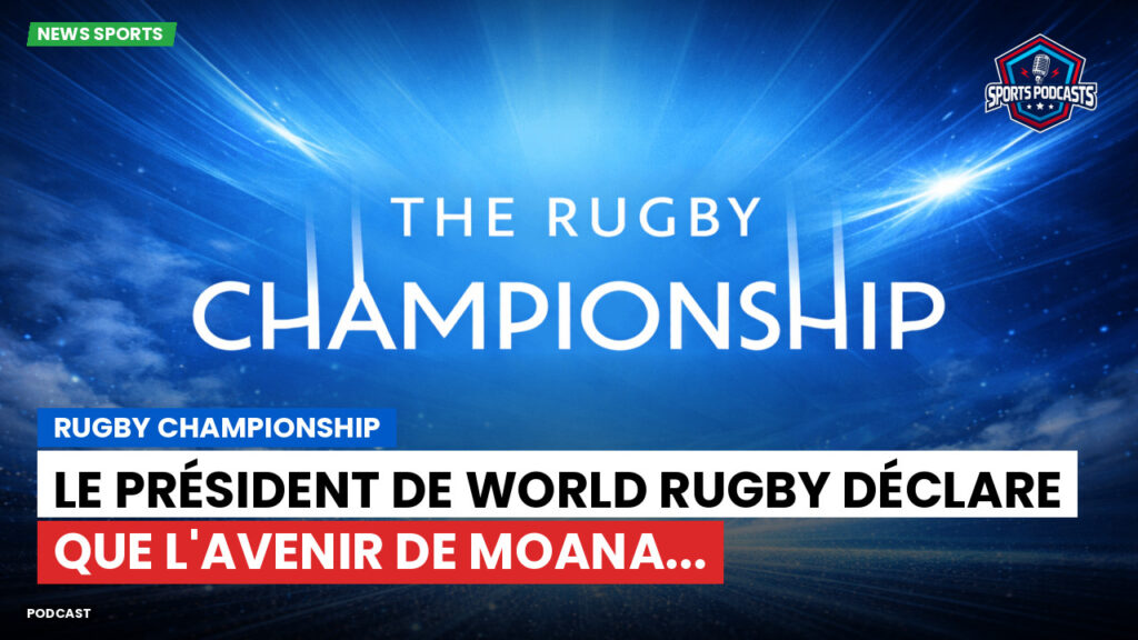 Rugby Championship Podcast: Rugby Championship : Le président de World Rugby déclare que l'avenir de Moana...