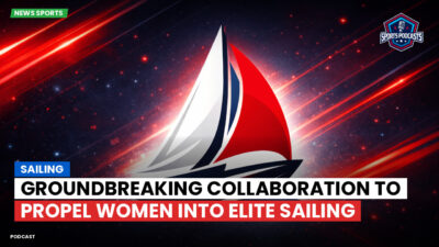 Sailing Podcast: Groundbreaking Collaboration to Propel Women into Elite Sailing