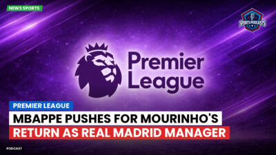 Premier League Podcast: Premier League : Mbappe pushes for Mourinho's return as Real Madrid manager