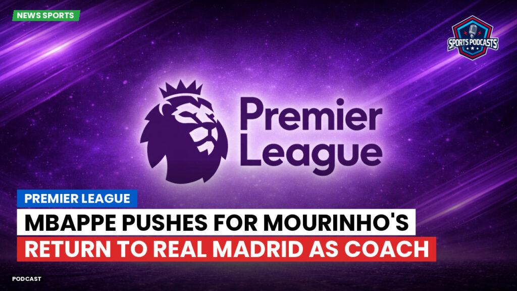 Premier League Podcast: Premier League : Mbappe pushes for Mourinho's return to Real Madrid as coach