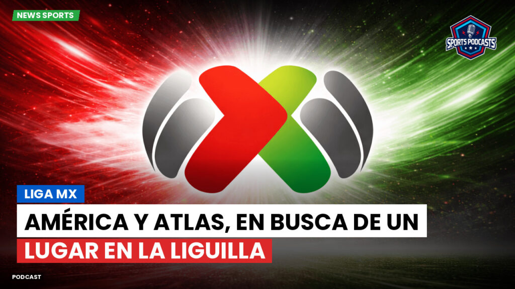Liga Mx Podcast: América y Atlas, en busca de un lugar en la Liguilla