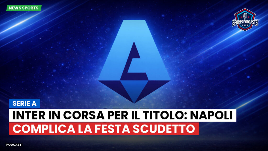 Serie A Podcast: Serie A : Inter in corsa per il titolo: Napoli complica la festa scudetto