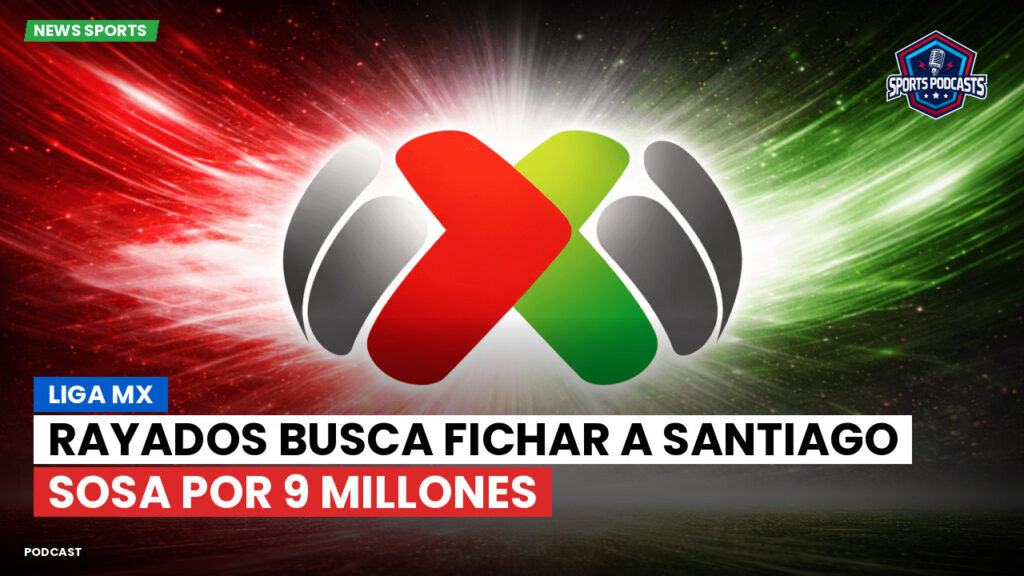 Liga Mx Podcast: Rayados busca fichar a Santiago Sosa por 9 millones