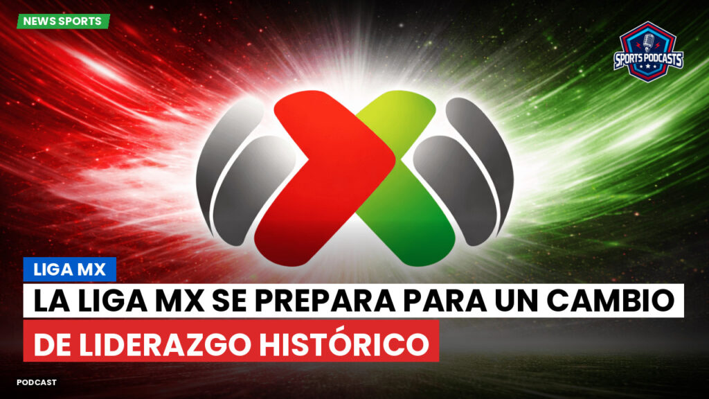 Liga Mx Podcast: La Liga MX se prepara para un cambio de liderazgo histórico
