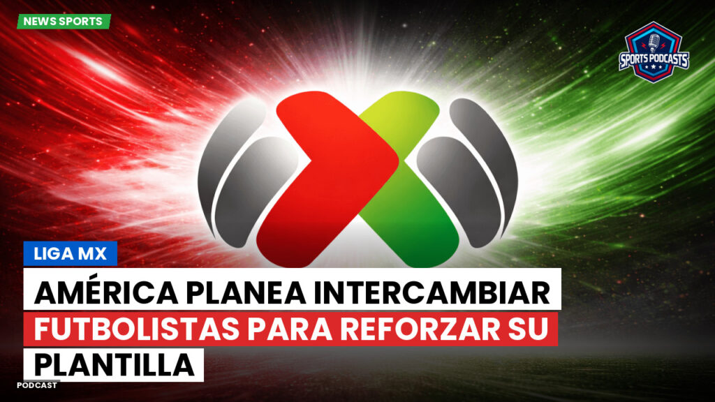 Liga Mx Podcast: América planea intercambiar futbolistas para reforzar su plantilla