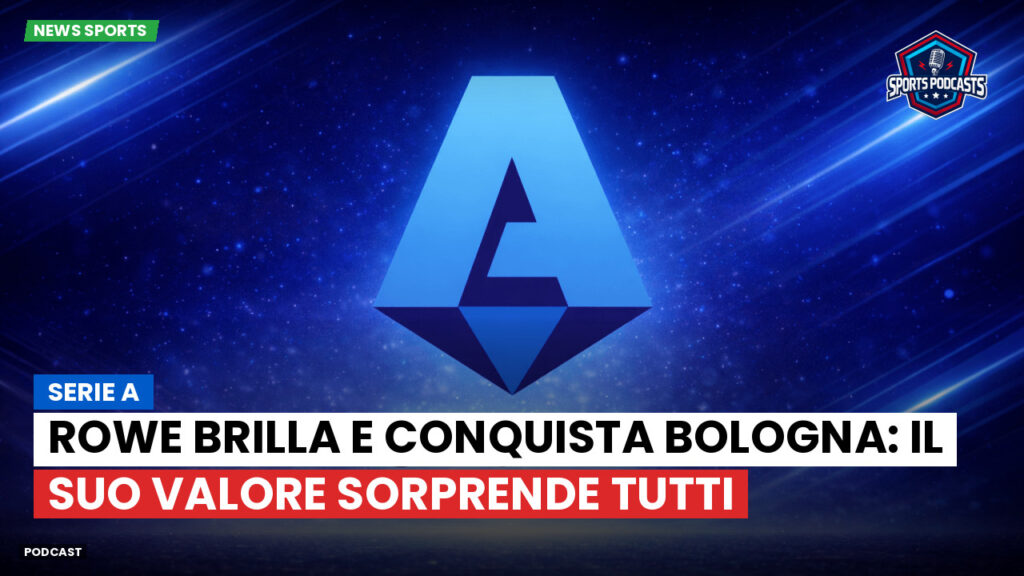 Serie A Podcast: Serie A : Rowe brilla e conquista Bologna: il suo valore sorprende tutti