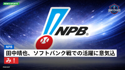 NPB Podcast: NPB : 田中晴也、ソフトバンク戦での活躍に意気込み！