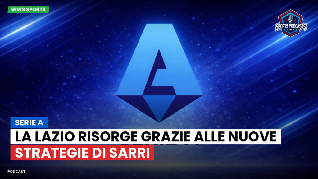 Serie A Podcast: Serie A : La Lazio risorge grazie alle nuove strategie di Sarri