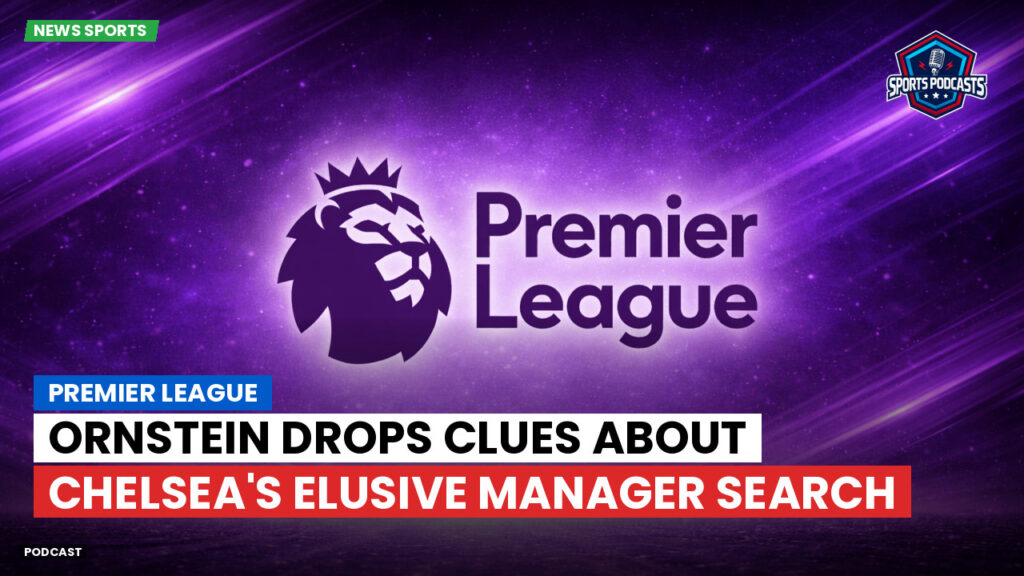 Premier League Podcast: Premier League : Ornstein drops clues about Chelsea's elusive manager search