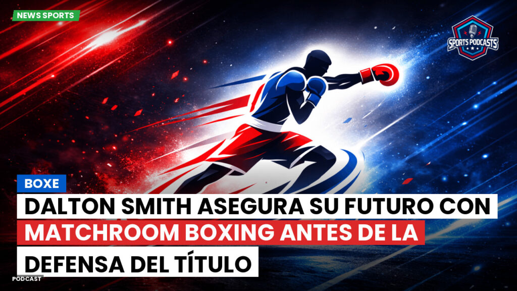 Boxe Podcast: Dalton Smith asegura su futuro con Matchroom Boxing antes de la defensa del título