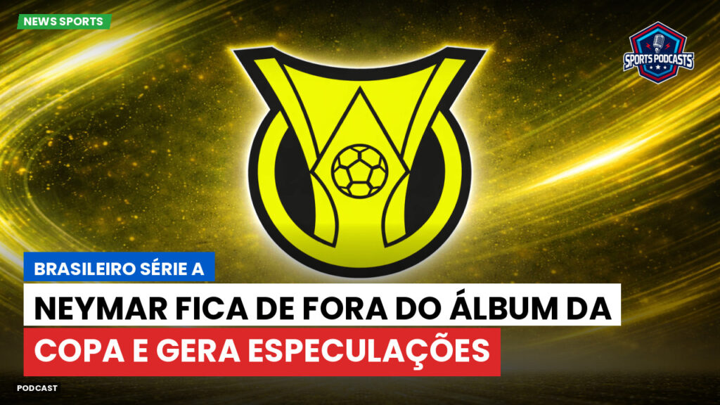 Brasileiro Serie A Podcast: Neymar fica de fora do álbum da Copa e gera especulações