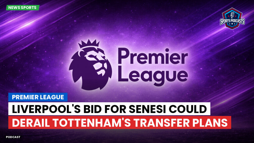 Premier League Podcast: Premier League : Liverpool's bid for Senesi could derail Tottenham's transfer plans