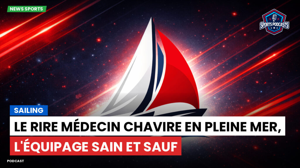 Sailing Podcast: Le Rire Médecin chavire en pleine mer, l'équipage sain et sauf
