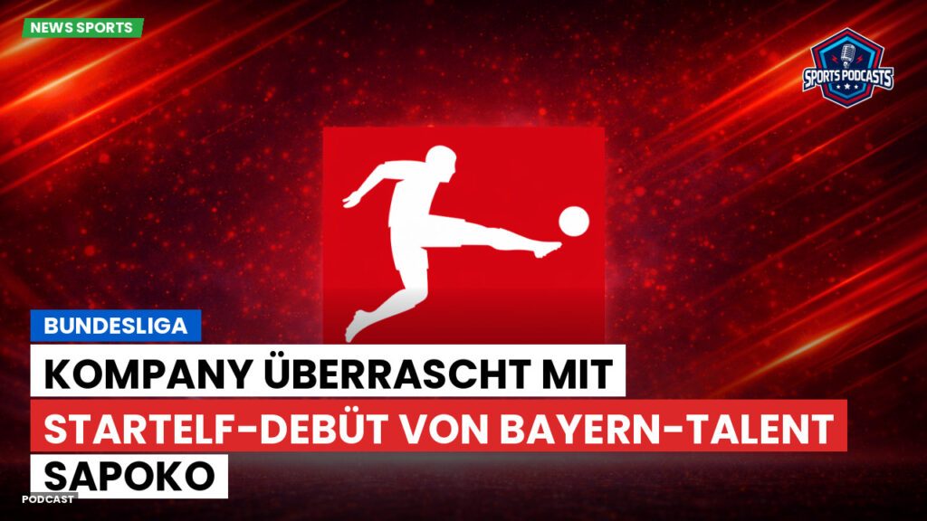 Bundesliga Podcast: Bundesliga : Kompany überrascht mit Startelf-Debüt von Bayern-Talent Sapoko