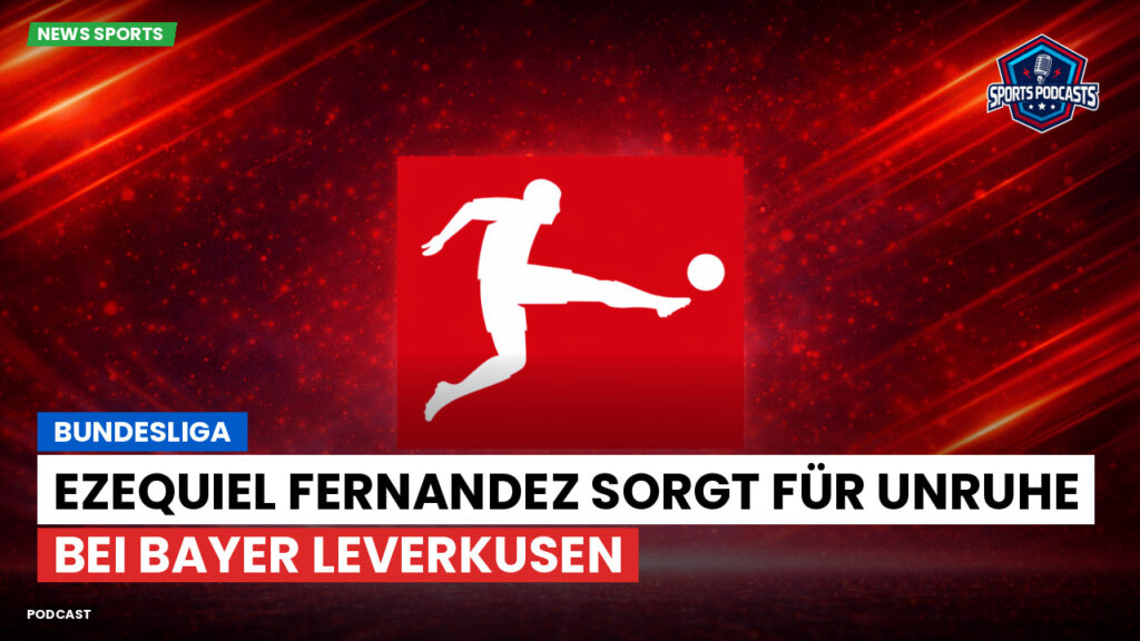 Bundesliga Podcast: Bundesliga : Ezequiel Fernandez sorgt für Unruhe bei Bayer Leverkusen