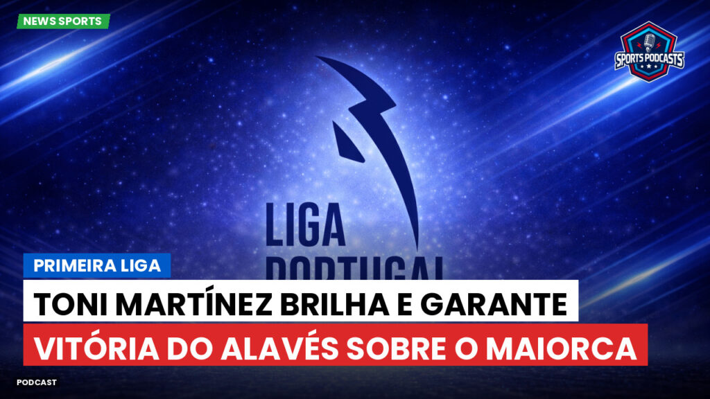 Primeira Liga Podcast: Primeira Liga : Toni Martínez brilha e garante vitória do Alavés sobre o Maiorca