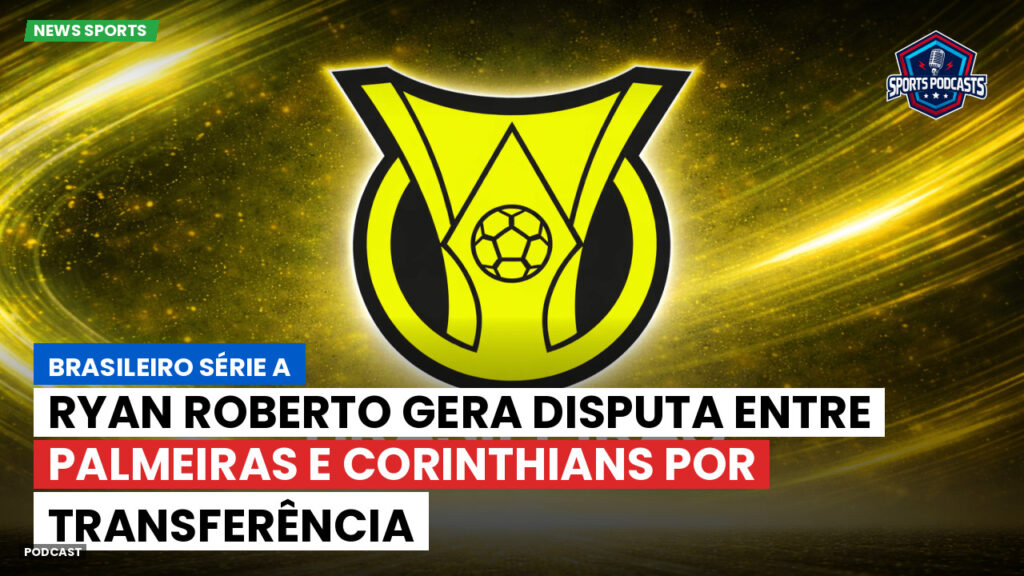 Brasileiro Serie A Podcast: Ryan Roberto gera disputa entre Palmeiras e Corinthians por transferência