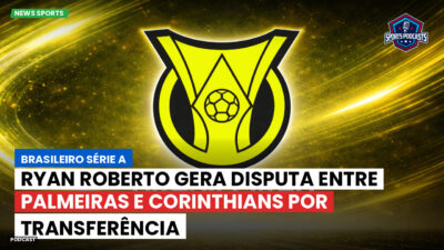 Brasileirão Série A Podcast: Ryan Roberto gera disputa entre Palmeiras e Corinthians por transferência