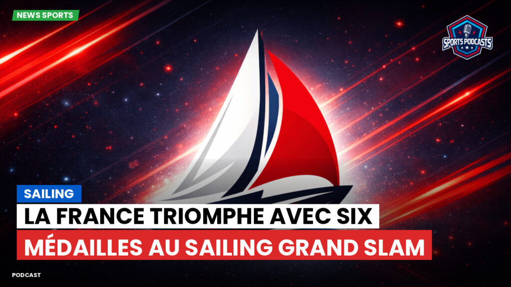 Sailing Podcast: Sailing : La France triomphe avec six médailles au Sailing Grand Slam