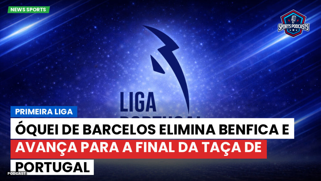 Primeira Liga Podcast: Óquei de Barcelos elimina Benfica e avança para a final da Taça de Portugal