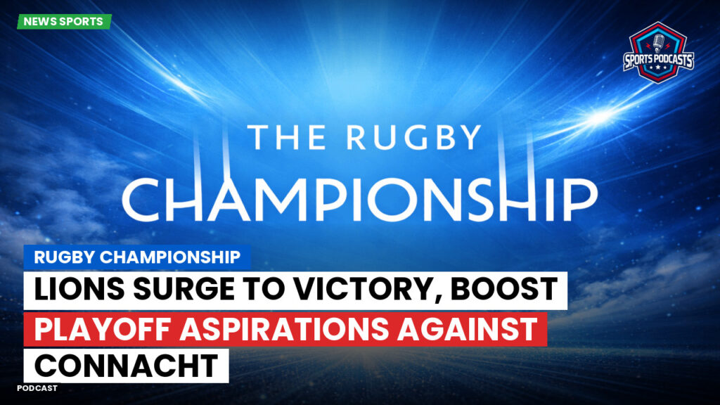 Rugby Championship Podcast: Rugby Championship : Lions Surge to Victory, Boost Playoff Aspirations Against Connacht