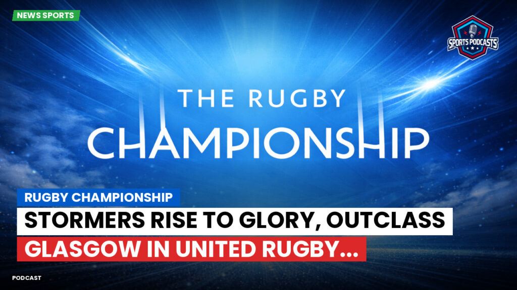 Rugby Championship Podcast: Rugby Championship : Stormers Rise to Glory, Outclass Glasgow in United Rugby...