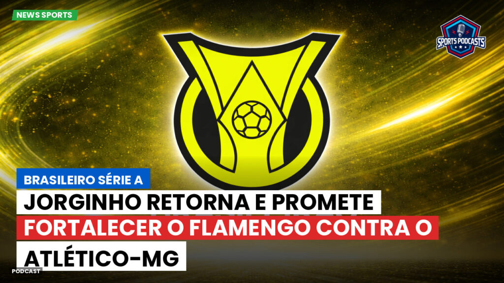 Brasileiro Serie A Podcast: Jorginho retorna e promete fortalecer o Flamengo contra o Atlético-MG