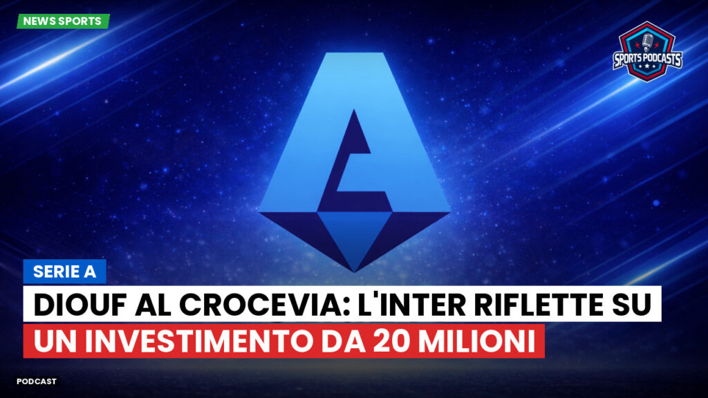 Serie A Podcast: Serie A : Diouf al crocevia: l'Inter riflette su un investimento da 20 milioni